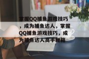 掌握QQ捕鱼游戏技巧,成为捕鱼达人,掌握QQ捕鱼游戏技巧,成为捕鱼达人高手秘籍 掌握QQ捕鱼游戏技巧,成为捕鱼达人,掌握QQ捕鱼游戏技巧,成为捕鱼达人高手秘籍