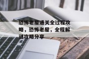 恐怖老屋通关全过程攻略，恐怖老屋，全程解谜攻略分享