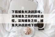 下载捕鱼大决战游戏,深海捕鱼之旅的精彩启程,深海捕鱼之旅,捕鱼大决战游戏下载启程 下载捕鱼大决战游戏,深海捕鱼之旅的精彩启程,深海捕鱼之旅,捕鱼大决战游戏下载启程