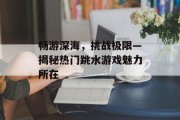 畅游深海，挑战极限—揭秘热门跳水游戏魅力所在