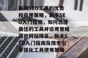 新闻SEO工具的优势和应用策略,新手SEO入门指南,如何选择最佳的工具并运用策略提升网站排名,新手SEO入门指南及搜索引擎优化工具使用策略 新闻SEO工具的优势和应用策略,新手SEO入门指南,如何选择最佳的工具并运用策略提升网站排名,新手SEO入门指南及搜索引擎优化工具使用策略