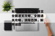 如何轻松通关恐惧迷宫全图通关攻略，全图通关攻略，消除恐惧，解开谜题