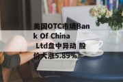 美国OTC市场Bank Of China Ltd盘中异动 股价大涨5.89%