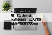elysium通关攻略，Elysium通关必备攻略，从入门到精通一键通关全攻略