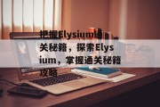 把握Elysium通关秘籍，探索Elysium，掌握通关秘籍攻略