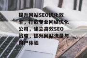 提升网站SEO优化效率，打造专业网络优化公司，建立高效SEO策略，提升网站流量与用户体验
