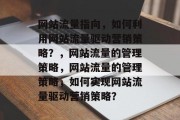 网站流量指向,如何利用网站流量驱动营销策略?,网站流量的管理策略,网站流量的管理策略,如何实现网站流量驱动营销策略? 网站流量指向,如何利用网站流量驱动营销策略?,网站流量的管理策略,网站流量的管理策略,如何实现网站流量驱动营销策略?