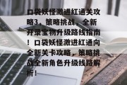 口袋妖怪激进红通关攻略3,策略挑战,全新开录宝物升级路线指南!口袋妖怪激进红通向全新关卡攻略,策略挑战全新角色升级线路解析!