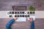 古墓通关攻略，古墓探秘，通关攻略指南