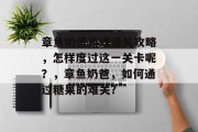 章鱼奶爸游戏通关攻略,怎样度过这一关卡呢?,章鱼奶爸,如何通过糖果的难关? 章鱼奶爸游戏通关攻略,怎样度过这一关卡呢?,章鱼奶爸,如何通过糖果的难关?