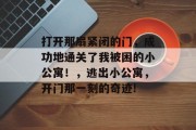 打开那扇紧闭的门，成功地通关了我被困的小公寓！，逃出小公寓，开门那一刻的奇迹!