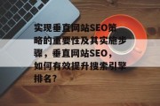 实现垂直网站SEO策略的重要性及其实施步骤，垂直网站SEO，如何有效提升搜索引擎排名?