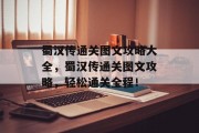 蜀汉传通关图文攻略大全，蜀汉传通关图文攻略，轻松通关全程！