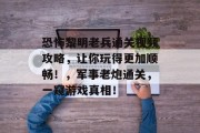 恐怖黎明老兵通关视频攻略,让你玩得更加顺畅!,军事老炮通关,一窥游戏真相!