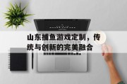 山东捕鱼游戏定制，传统与创新的完美融合