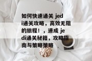 如何快速通关 jedi通关攻略,高效无阻的旅程!,速成 jedi通关秘籍,攻略指南与策略策略