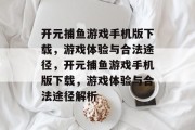 开元捕鱼游戏手机版下载，游戏体验与合法途径，开元捕鱼游戏手机版下载，游戏体验与合法途径解析