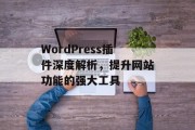 WordPress插件深度解析，提升网站功能的强大工具