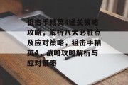 狙击手精英4通关策略攻略，解析八大必胜点及应对策略，狙击手精英4，战略攻略解析与应对策略