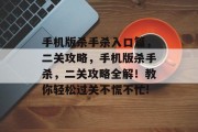 手机版杀手杀入口篇,二关攻略,手机版杀手杀,二关攻略全解!教你轻松过关不慌不忙!
