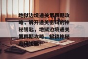 地狱边境通关第四期攻略,解开通关密码的神秘钥匙,地狱边境通关第四期攻略,解锁神秘密码钥匙!