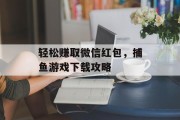 轻松赚取微信红包，捕鱼游戏下载攻略