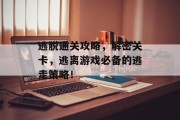 逃脱通关攻略，解密关卡，逃离游戏必备的逃走策略！