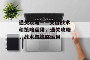 通关攻略——关键战术和策略运用，通关攻略，战术与策略运用