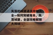 失落的城堡通关攻略大全—如何突破难关,失落城堡,全部攻略解锁大揭秘