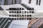 西部利得基金：当前流动性改善但上市公司盈利预期变化尚不清晰 市场未形成核心主线