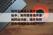 如何正确插入插件到网站中，如何使用插件添加网站功能，插件如何帮助增加网站功能？