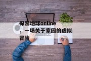 探索地球online，一场关于家园的虚拟冒险
