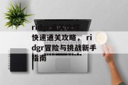 ridgr通关攻略，快速通关攻略， ridgr冒险与挑战新手指南
