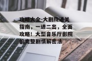 攻略大全-大剧院通关指南，一进二出，全面攻略！大型音乐厅影院的完整剧情解密法