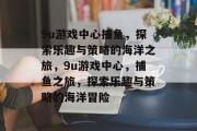 9u游戏中心捕鱼，探索乐趣与策略的海洋之旅，9u游戏中心，捕鱼之旅，探索乐趣与策略的海洋冒险