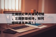 三国战纪神兵通关攻略,三国群雄成诗,如何顺利通关神兵?! 三国战纪神兵通关攻略,三国群雄成诗,如何顺利通关神兵?!