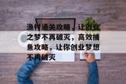 渔村通关攻略,让创业之梦不再破灭,高效捕鱼攻略,让你创业梦想不再破灭