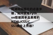 搭建网站图片的必备步骤，如何使用Python搭建简单且易用的HTML/CSS/CSS3图片上传器？