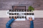 网站优化的实用指南，网站优化，一招教你轻松提高网站排名