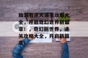 脑洞有点大通关攻略大全,开启奇幻世界新篇章!,奇幻新世界,通关攻略大全,开启新篇章!