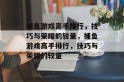捕鱼游戏高手排行,技巧与荣耀的较量,捕鱼游戏高手排行,技巧与荣耀的较量