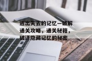逃出失去的记忆—破解通关攻略，通关秘籍，破译隐藏记忆的秘密