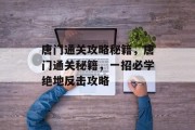 唐门通关攻略秘籍,唐门通关秘籍,一招必学绝地反击攻略