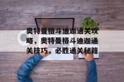 奥特曼格斗迪迦通关攻略,奥特曼格斗迪迦通关技巧,必胜通关秘籍