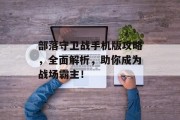 部落守卫战手机版攻略，全面解析，助你成为战场霸主！