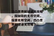 凹凸世界解谜通关攻略，探秘你的无尽空间，探索无限空间，凹凸世界解谜通关攻略