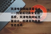 天津电商网站流量设计——构建成功商业生态系统，天津电商网站流量设计，构建高效商业生态系统