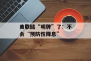 美联储“明牌”了：不会“预防性降息”