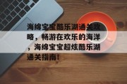 海绵宝宝酷乐湖通关攻略，畅游在欢乐的海洋，海绵宝宝超炫酷乐湖通关指南！