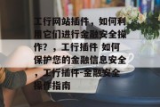 工行网站插件，如何利用它们进行金融安全操作？，工行插件 如何保护您的金融信息安全，工行插件-金融安全操作指南
